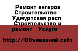 Ремонт ангаров Строительство - Удмуртская респ. Строительство и ремонт » Услуги   